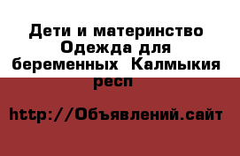 Дети и материнство Одежда для беременных. Калмыкия респ.